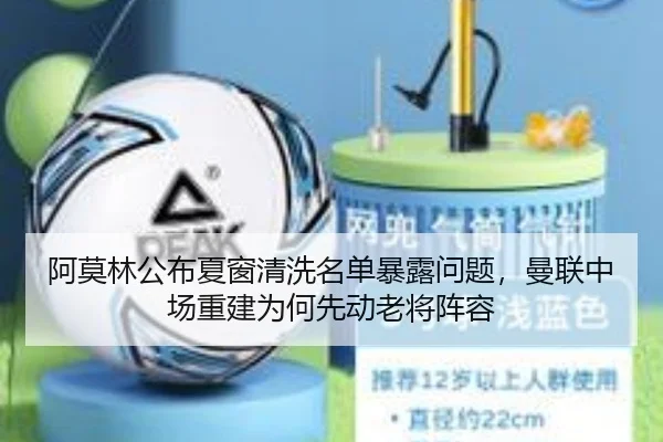 阿莫林公布夏窗清洗名单暴露问题，曼联中场重建为何先动老将阵容